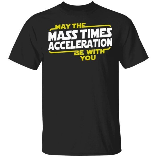 May The Mass Times Acceleration Be With You T-Shirt