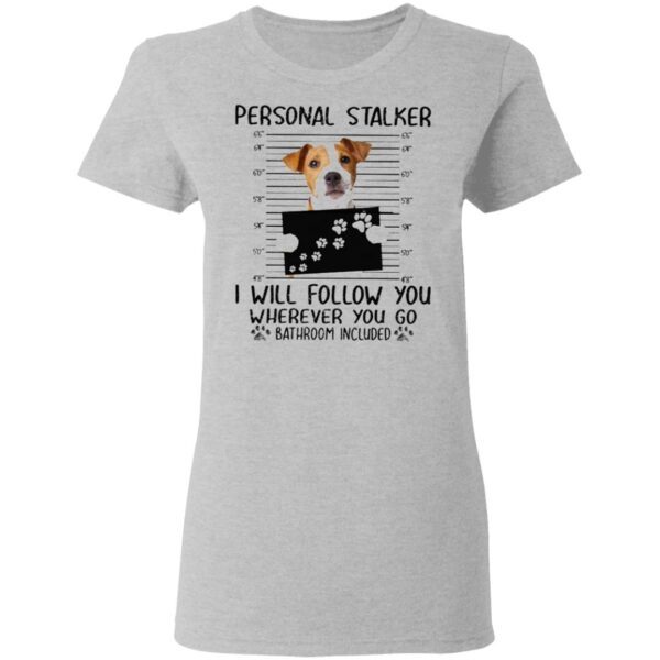 Jack Russell personal stalker I will follow you wherever you go bathroom in cluded T-Shirt
