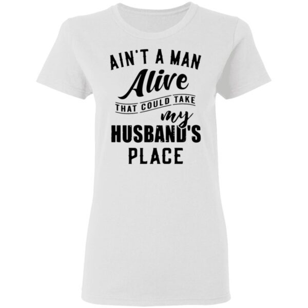 Ain’t a man alive that could take my husband’s place T-Shirt