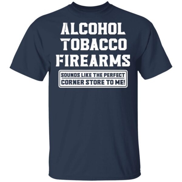 Alcohol tobacco firearms sounds like the perfect corner store to me T-Shirt