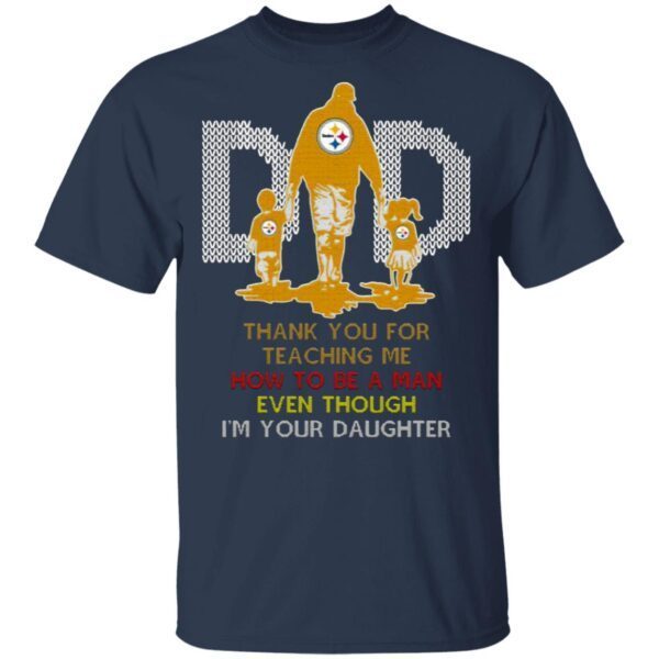 Pittsburgh Steelers Dad Thank You For Teaching Me How To Be A Man Even Though I’m Your Daughter Ugly T-Shirt