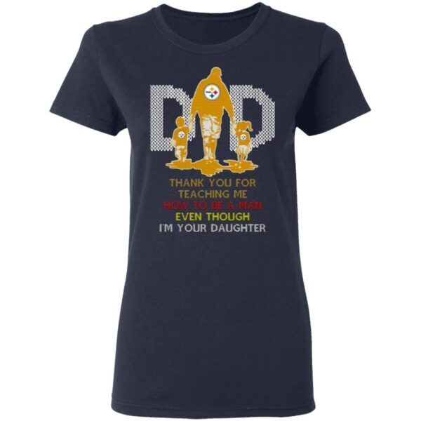 Pittsburgh Steelers Dad Thank You For Teaching Me How To Be A Man Even Though I’m Your Daughter Ugly T-Shirt