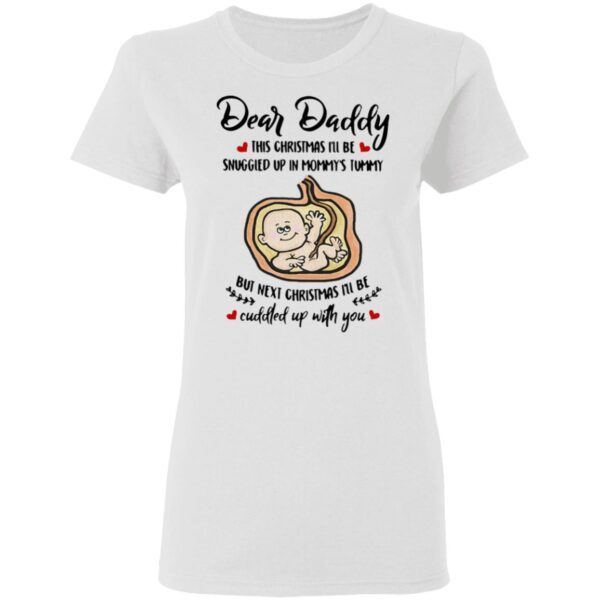 Dear Daddy This Christmas I’ll Be Snuggled Up In Mommy’s Tummy But Next Christmas I’ll Be T-Shirt