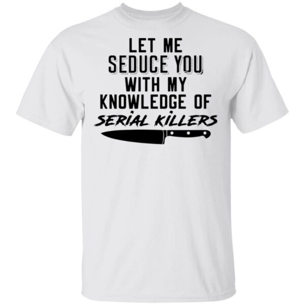 Let Me Seduce You With My Knowledge Of Serial Killers T-Shirt