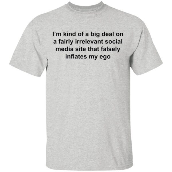 I’m Kind Of A Big Deal On A Fairly Irrelevant Social Media Site That Falsely Inflates My Ego T-Shirt