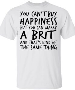 You can’t buy happiness but you can marry a birth and that’s kind of the same thing T-Shirt