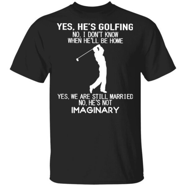 Yes he’s Golfing no I don’t know when he’ll be home T-Shirt