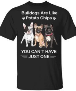 Bulldogs Are Like Potato Chips You Can’t Have Just One T-Shirt