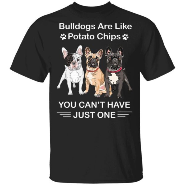 Bulldogs Are Like Potato Chips You Can’t Have Just One T-Shirt