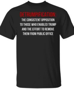 Detrumpification The Consistent Opposition To Those Who Enable Trump T-Shirt