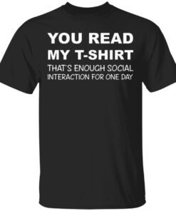 You Read My T-Shirt That’s Enough Social Interaction For One Day T-Shirt