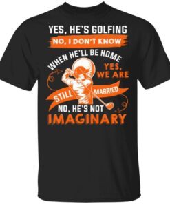 Yes He’s Golfing No I Don’t Know When He’ll Be Home T-Shirt