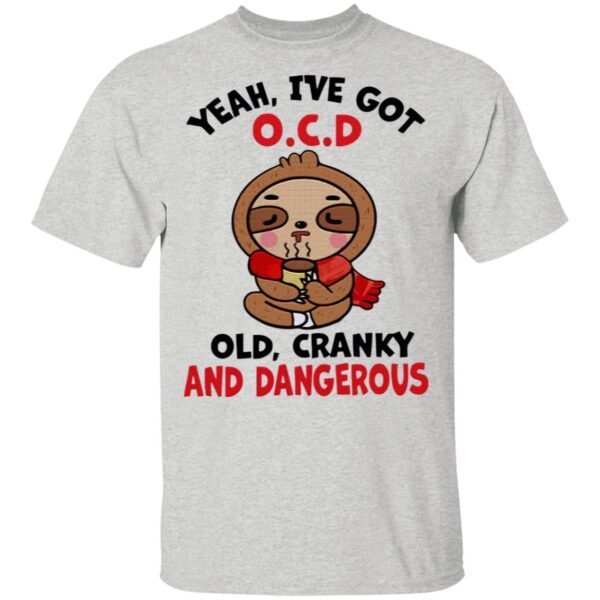 Yeah, I’ve Got Ocd Old Cranky And Dangerous T-Shirt