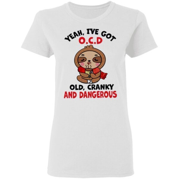 Yeah, I’ve Got Ocd Old Cranky And Dangerous T-Shirt