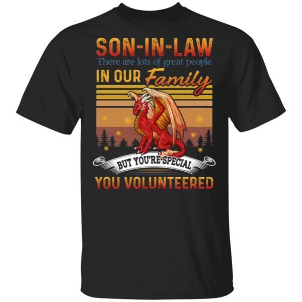 Son-in-law There Are Lots Of Great People In Our Family But You Special You Volunteered Dragon T-Shirt