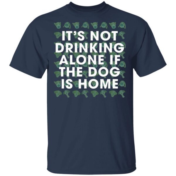 It’s Not Drinking Alone If The Dog Is Home T-Shirt