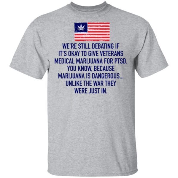 We’re Still Debating If It’s Okay To Give Veterans Medical Marijuana For Ptsd T-Shirt