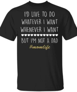 I’d Love To Do Whatever I Want But I’m Not A Dad T-Shirt