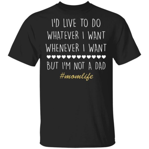 I’d Love To Do Whatever I Want But I’m Not A Dad T-Shirt