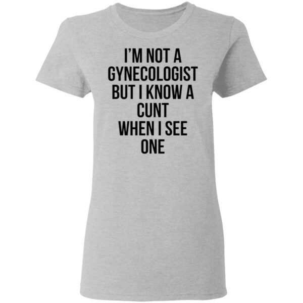 I’m Not A Gynecologist But I Know A Cunt When I See One T-Shirt