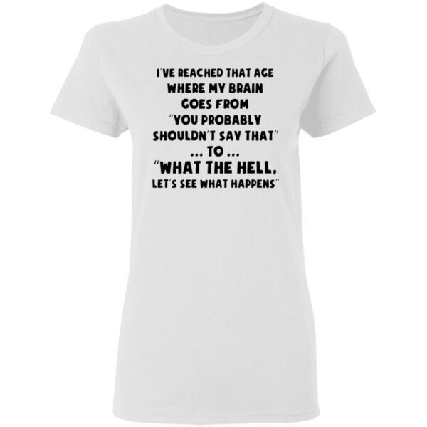 I’ve reached that age where my brain goes from you probably T-Shirt