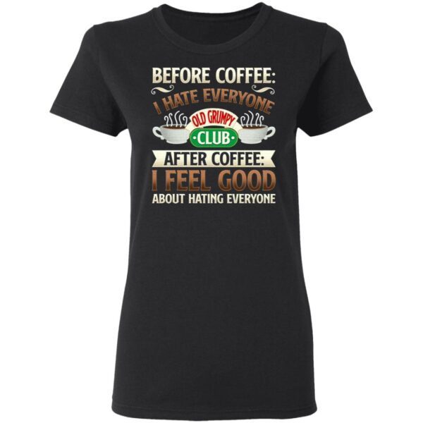 Before Coffee I Hate Everyone After Coffee I Feel Good About Hating Everyone T-Shirt
