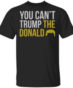 You Can’t Trump The Donald T-Shirt