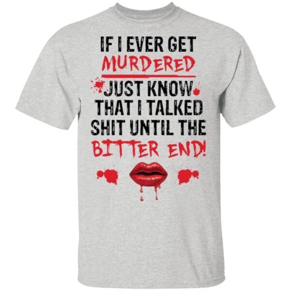 If I ever get murdered just know that I talked shit T-Shirt