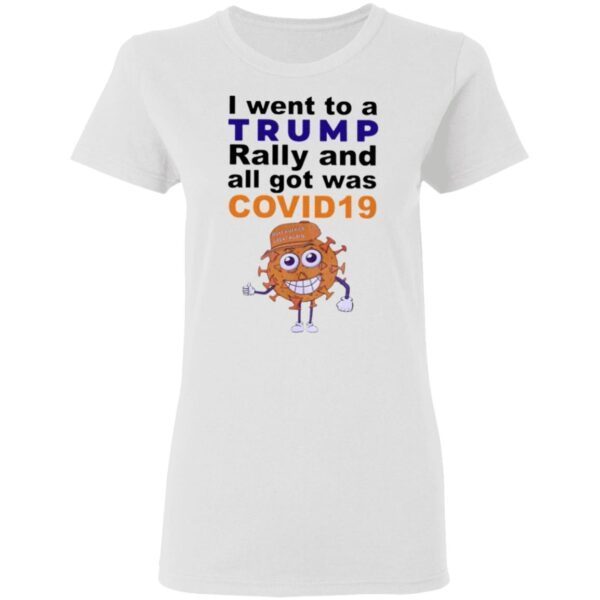 I Went To A Trump Rally And All I Got Was Covid 19 T-Shirt