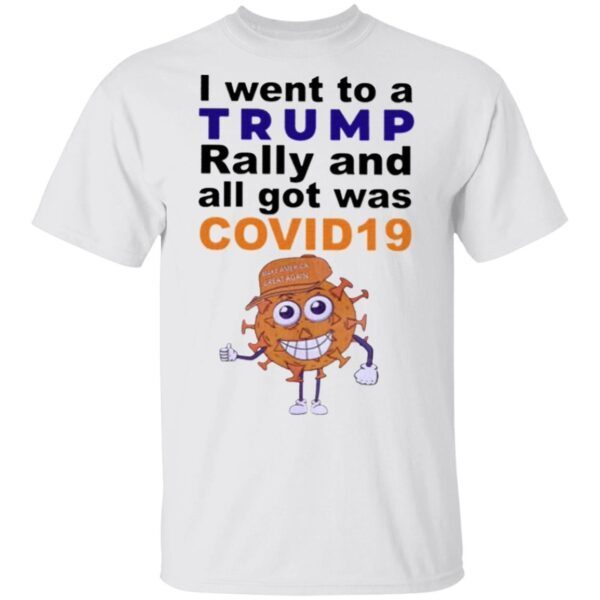 I Went To A Trump Rally And All I Got Was Covid 19 T-Shirt