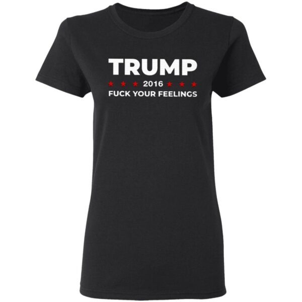 Trump 2016 Fuck Your Feeling T-Shirt
