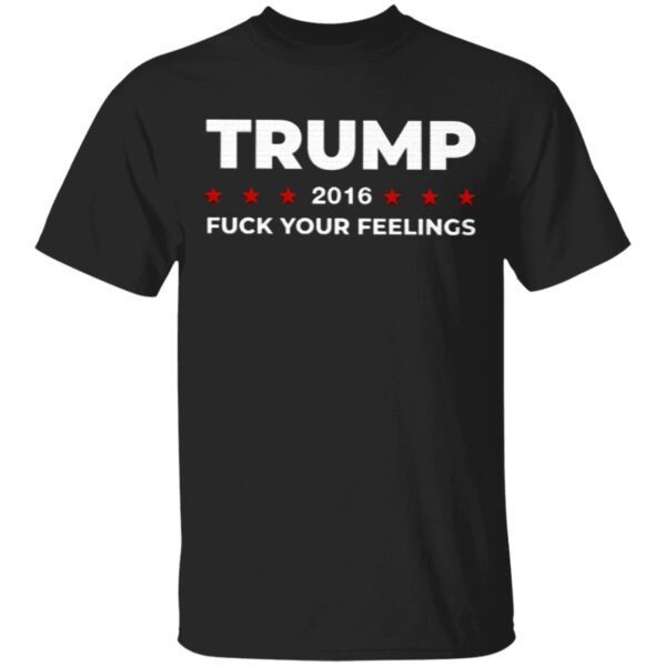 Trump 2016 Fuck Your Feeling T-Shirt
