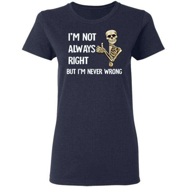 I’m Not Always Right But I’m Never Wrong T-Shirt
