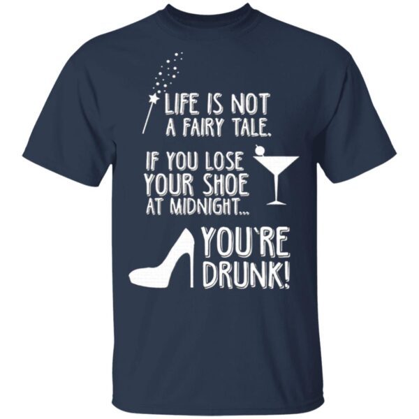 Life Is Not A Fairy Tale If You Lose Your Shoe At Midnight You’re Drunk T-Shirt
