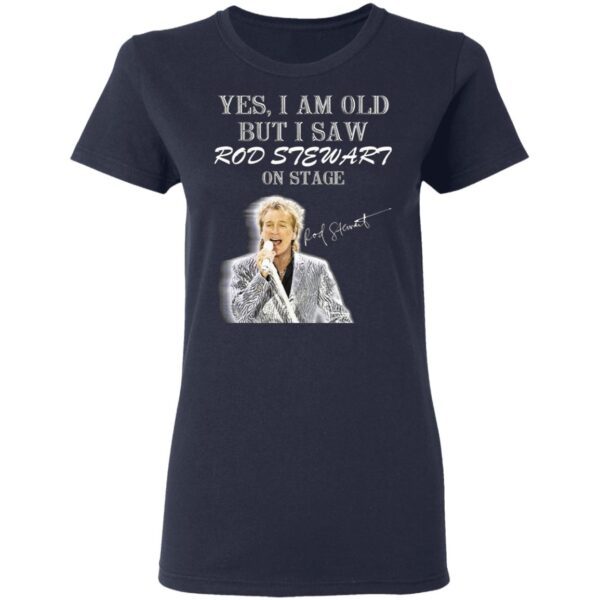 Yes I am old but I saw Rod Stewart on stage T-Shirt