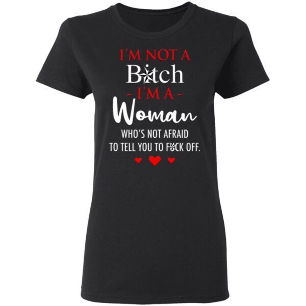 I’m Not A Bitch I’m A Woman Who’s Not Afraid To Tell You To Fuck Off T-Shirt