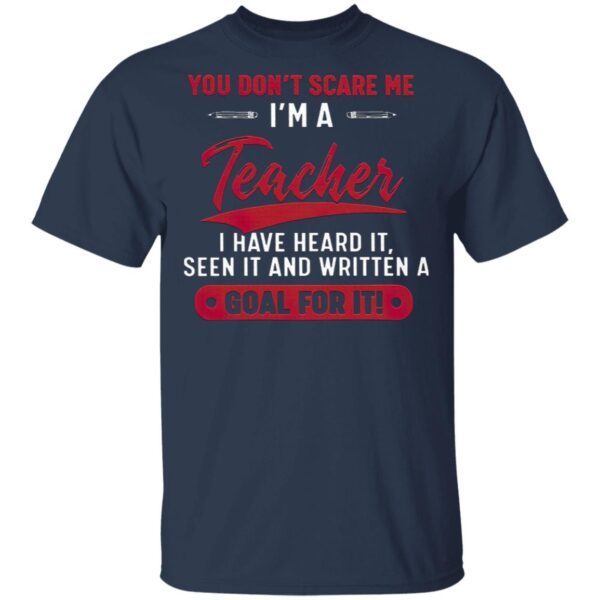You Don’t Scare Me I’m A Teacher I Have Heard It Seen It And Written A Goal For It T-Shirt