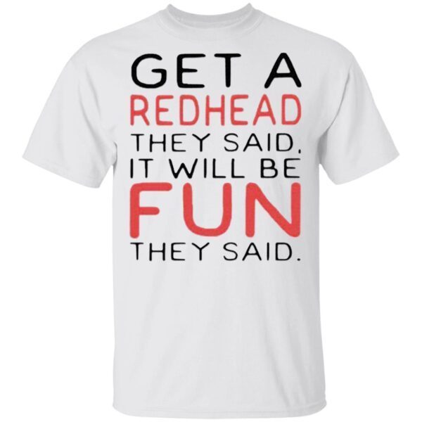 Get A Redhead They Said It Will Be Fun They Said T-Shirt