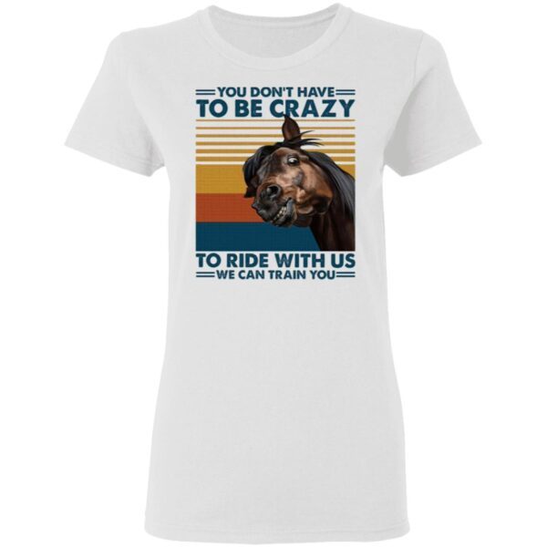 You Dont Have To Be Crazy To Ride With Us We Can Train You T-Shirt