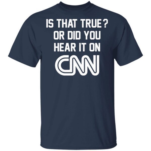 Is That True Or Did You Hear It On CNN T-Shirt