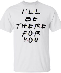 I’ll Be There For You Friends TV T-Shirt