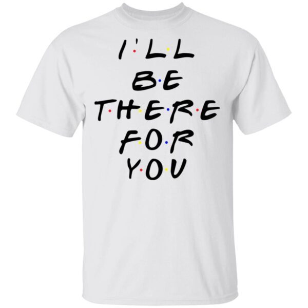 I’ll Be There For You Friends TV T-Shirt