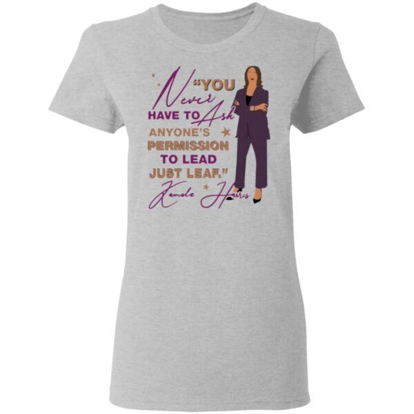 You Never Have To Ask Anyone’s Permission To Lead Just Lead Kamala T-Shirt