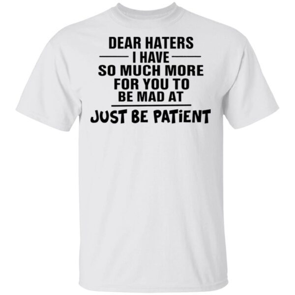 Dear Haters I Have So Much More For You To Be Mad At Just Be Patient T-Shirt