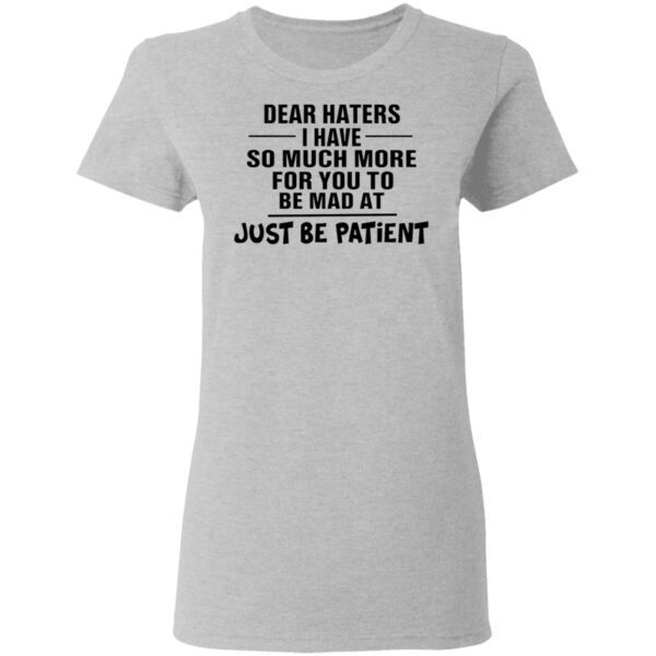 Dear Haters I Have So Much More For You To Be Mad At Just Be Patient T-Shirt