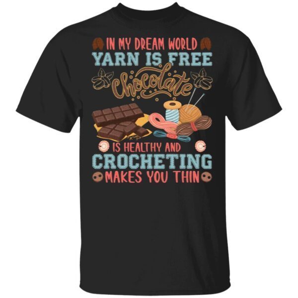 In My Dream World Yarn Is Free Chocolate Is Healthy And Crocheting Makes You Thin T-Shirt