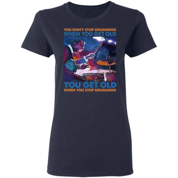 You Don’t Stop Drumming When You Get Old You Get Old When You Stop Drumming T-Shirt
