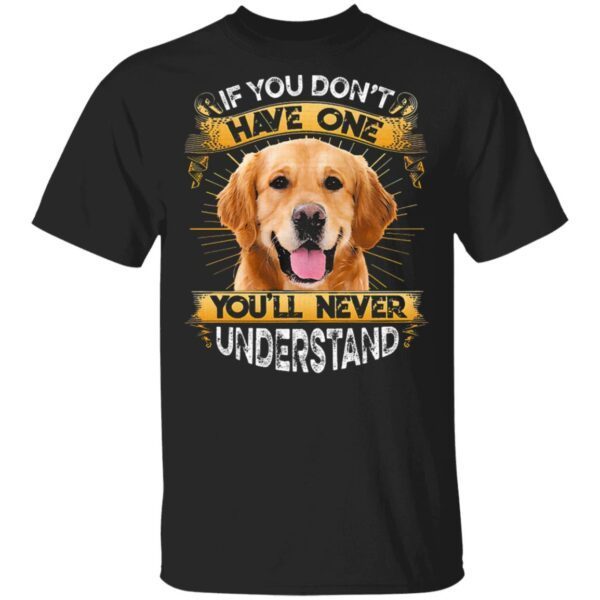 Golden Retriever If You Don’t Have One You’ll Never Understand T-Shirt