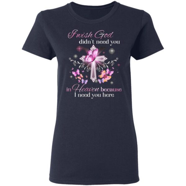 I Wish God Didn’t Need You In Heaven Because I Need You Here Memorial T-Shirt
