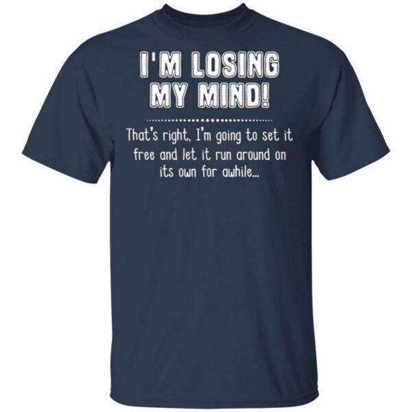 I’m Losing My Mind That’s Right I’m Going To Set It Free And Let It Run Around On Its Own For Awhile T-Shirt